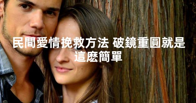 民間愛情挽救方法 破鏡重圓就是這麽簡單